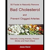 50 Foods to Naturally Remove Bad Cholesterol and Prevent Clogged Arteries: Naturally Unclog Arteries, Prevent Stroke and Heart Attack 50 Foods to Naturally Remove Bad Cholesterol and Prevent Clogged Arteries: Naturally Unclog Arteries, Prevent Stroke and Heart Attack Paperback Kindle