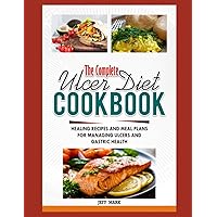 THE COMPLETE ULCER DIET COOKBOOK: Healing Recipes and Meal Plans For Managing Ulcers and Gastric Health