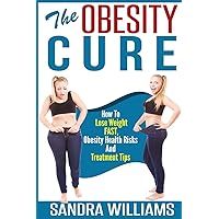 The Obesity Cure: How To Lose Weight Fast, Obesity Health Risks And Treatment Tips (Weight Loss Motivation And Exercises, Obesity Cure And Treatment, Obesity Self Help Books) The Obesity Cure: How To Lose Weight Fast, Obesity Health Risks And Treatment Tips (Weight Loss Motivation And Exercises, Obesity Cure And Treatment, Obesity Self Help Books) Paperback Kindle