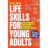 Life Skills for Young Adults: How to Manage Money, Find a Job, Stay Fit, Eat Healthy and Live Independently. Everything a Teen Should Know Before Leaving Home (Essential Life Skills for Teens)