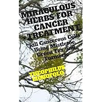 MIRACULOUS HERBS FOR CANCER TREATMENT: “kill Cancerous Cells Using Mistletoe, Green Tea, and Turmeric” (Herbal Remedies for Treating Critical Health Challenges for 100% Result) MIRACULOUS HERBS FOR CANCER TREATMENT: “kill Cancerous Cells Using Mistletoe, Green Tea, and Turmeric” (Herbal Remedies for Treating Critical Health Challenges for 100% Result) Kindle