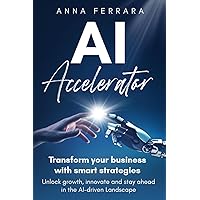 AI Accelerator: Transform your business with smart strategies: Unlock growth, innovate and stay ahead in the AI-driven Landscape AI Accelerator: Transform your business with smart strategies: Unlock growth, innovate and stay ahead in the AI-driven Landscape Paperback Kindle