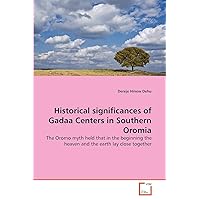 Historical significances of Gadaa Centers in Southern Oromia: The Oromo myth held that in the beginning the heaven and the earth lay close together Historical significances of Gadaa Centers in Southern Oromia: The Oromo myth held that in the beginning the heaven and the earth lay close together Paperback