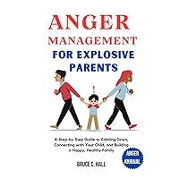 Anger Management for Explosive Parents: A Step-by-Step Guide to Calming Down, Connecting with Your Child, and Building a Happy, Healthy Family Anger Management for Explosive Parents: A Step-by-Step Guide to Calming Down, Connecting with Your Child, and Building a Happy, Healthy Family Paperback Kindle