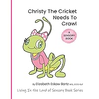 Christy the Cricket Needs to Crawl: A Sensory Book from Living in the Land of Sensory Book Series (Living In the Land of Sensory Series) Christy the Cricket Needs to Crawl: A Sensory Book from Living in the Land of Sensory Book Series (Living In the Land of Sensory Series) Paperback Kindle