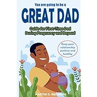 You are going to be a great Dad: Guide for First-Time Dad During Pregnancy and Beyond