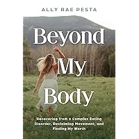 Beyond My Body: Recovering from a Complex Eating Disorder, Reclaiming Movement, and Finding My Worth Beyond My Body: Recovering from a Complex Eating Disorder, Reclaiming Movement, and Finding My Worth Paperback Kindle Hardcover