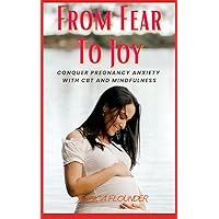 From Fear to Joy, Conquer Pregnancy Anxiety with CBT and Mindfulness Workbook: Pregnancy Books for both first-time moms and experienced mothers alike From Fear to Joy, Conquer Pregnancy Anxiety with CBT and Mindfulness Workbook: Pregnancy Books for both first-time moms and experienced mothers alike Paperback Kindle Hardcover