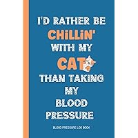 I'd Rather Be Chillin' With My Cat Than Taking My Blood Pressure/Blood Pressure Log Book: Cat Lovers Gifts for Women: A Journal To Record And Track Blood Pressure And Heart Rate Daily