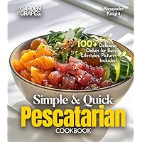 Simple and Quick Pescatarian Cookbook: 100+ Delicious Dishes for Busy Lifestyles, Pictures Included