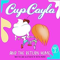 CupCayla and the Return Home (The Adventures of Cupcayla) CupCayla and the Return Home (The Adventures of Cupcayla) Paperback Kindle