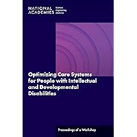 Optimizing Care Systems for People with Intellectual and Developmental Disabilities: Proceedings of a Workshop Optimizing Care Systems for People with Intellectual and Developmental Disabilities: Proceedings of a Workshop Kindle Paperback