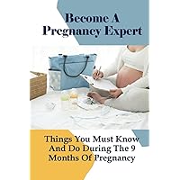 Become A Pregnancy Expert: Things You Must Know And Do During The 9 Months Of Pregnancy: How Can You Further Support Healthy During Pregnancy