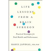 Life Lessons From A Brain Surgeon: Practical Strategies for Peak Health and Performance