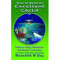 How to Build An EXCELLENT CHILD: An Easy Guide to Effortless, Subliminal Parenting How to Build An EXCELLENT CHILD: An Easy Guide to Effortless, Subliminal Parenting Kindle Paperback