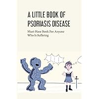 A Little Book Of Psoriasis Disease- Must-have Book For Anyone Who Is Suffering: The Program For Psoriasis A Little Book Of Psoriasis Disease- Must-have Book For Anyone Who Is Suffering: The Program For Psoriasis Paperback Kindle