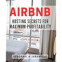 Airbnb Hosting Secrets for Maximum Profitability: The Proven Guide to Boost Your Earnings as an Airbnb Host: Expert Tips and Strategies