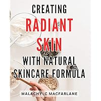 Creating Radiant Skin with Natural Skincare Formula: Transform Your Complexion with Powerful Natural Skincare Secrets