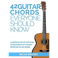 42 Guitar Chords Everyone Should Know: A Complete Step-By-Step Guide To Mastering 42 Of The Most Important Guitar Chords (Guitar Authority Series)