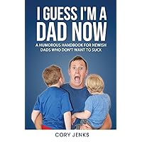 I Guess I'm a Dad Now: A Humorous Handbook for New-Ish Dads Who Don't Want to Suck I Guess I'm a Dad Now: A Humorous Handbook for New-Ish Dads Who Don't Want to Suck Paperback Kindle Audible Audiobook