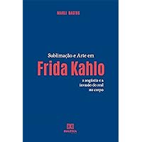 Sublimação e arte em Frida Kahlo: a angústia e a invasão do real no corpo (Portuguese Edition) Sublimação e arte em Frida Kahlo: a angústia e a invasão do real no corpo (Portuguese Edition) Kindle