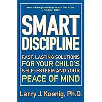 Smart Discipline(R): Fast, Lasting Solutions for Your Child's Self-Esteem and Your Peace of Mind Smart Discipline(R): Fast, Lasting Solutions for Your Child's Self-Esteem and Your Peace of Mind Paperback Kindle