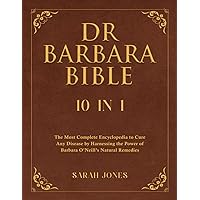 Dr Barbara Bible: 10 in 1: The Most Complete Encyclopedia to Treat Any Disease by Harnessing the Power of Barbara O’Neill’s Natural Remedies