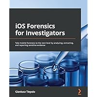 iOS Forensics for Investigators: Take mobile forensics to the next level by analyzing, extracting, and reporting sensitive evidence iOS Forensics for Investigators: Take mobile forensics to the next level by analyzing, extracting, and reporting sensitive evidence Paperback Kindle