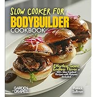 Slow Cooker for Bodybuilders Cookbook: Effortless Gains, Endless Flavor in 100+ Slow Cooked Recipes with Pictures Included (Body Building Nutrition Collection)
