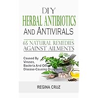 DIY Herbal Antibiotics And Antivirals: 65 Natural Remedies Against Ailments Caused By Viruses, Bacteria And Other Disease-Causing Organisms DIY Herbal Antibiotics And Antivirals: 65 Natural Remedies Against Ailments Caused By Viruses, Bacteria And Other Disease-Causing Organisms Paperback Kindle
