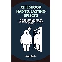 CHILDHOOD HABITS, LASTING EFFECTS: The Consequences of Childhood Obesity and Cure (Kitchen Pharmacy) CHILDHOOD HABITS, LASTING EFFECTS: The Consequences of Childhood Obesity and Cure (Kitchen Pharmacy) Kindle Paperback