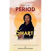 How To Be Period Smart: 8 Smart ways to be period prepared and productive How To Be Period Smart: 8 Smart ways to be period prepared and productive Kindle