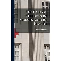 The Care of Children in Sickness and in Health The Care of Children in Sickness and in Health Hardcover Kindle Paperback