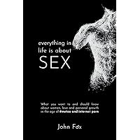 Everything in Life is about Sex: What you want to and should know about women, love and personal growth in the age of #MeToo and Internet Porn