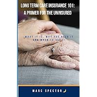 Long Term Care Insurance 101: A Primer For The Uninsured: What It Is, Why You Need It And When To Get It Long Term Care Insurance 101: A Primer For The Uninsured: What It Is, Why You Need It And When To Get It Paperback Kindle