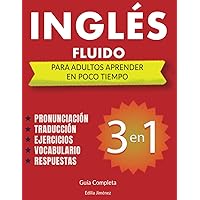 Inglés Fluido Para Adultos aprender en Poco Tiempo: 3 libros en uno, Guía Completa Para Aprender Inglés Desde Cero a Fluido - Pronunciación ... Inglés en orden progresivo. (Spanish Edition)