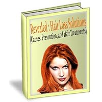 Revealed : Hair Loss Solutions (Causes, Prevention, and Hair Treatments): Hair Loss Causes, Prevention, and Hair Treatments