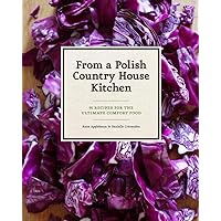 From a Polish Country House Kitchen: 90 Recipes for the Ultimate Comfort Food From a Polish Country House Kitchen: 90 Recipes for the Ultimate Comfort Food Hardcover Kindle Paperback