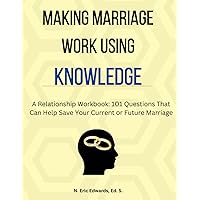 Making Marriage Work Using Knowledge: A Relationship Workbook: 101 Questions That Can Save Your Current Or Future Marriage
