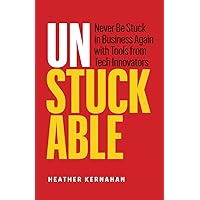Unstuckable: Never Be Stuck in Business Again with Tools from Tech Innovators