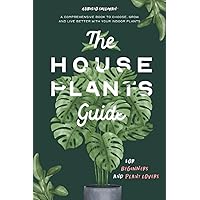 The Houseplants Guide for Beginners and Plant Lovers: A Comprehensive Book to Choose, Grow, and Live Better with Your Indoor Plants