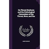 On Throat Deafness and the Pathological Connexions of the Throat, Nose, and Ear On Throat Deafness and the Pathological Connexions of the Throat, Nose, and Ear Hardcover Kindle Paperback