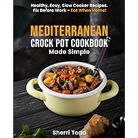 Mediterranean Crock Pot Cookbook Made Simple: Healthy, Easy, Slow Cooker Recipes. Fix Before Work - Eat When Home! (Mediterranean Diet Cookbook Made ... Easy, Quick meals in 15 -20 minutes or less.)