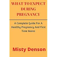 What To Expect During Pregnancy : A Complete Guide For A Healthy Pregnancy And First Time Moms What To Expect During Pregnancy : A Complete Guide For A Healthy Pregnancy And First Time Moms Kindle Paperback