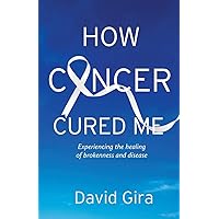 How Cancer Cured Me: Experiencing the healing of brokenness and disease How Cancer Cured Me: Experiencing the healing of brokenness and disease Paperback Kindle