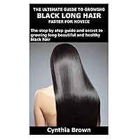 THE ULTIMATE GUIDE TO GROWING BLACK LONG HAIR FASTER FOR NOVICE: The step by step guide and secret to growing long beautiful and healthy black hair THE ULTIMATE GUIDE TO GROWING BLACK LONG HAIR FASTER FOR NOVICE: The step by step guide and secret to growing long beautiful and healthy black hair Paperback