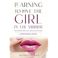 Learning to Love the Girl in the Mirror: No Matter What Size Jeans She Has On; A Perimenopausal Journey Learning to Love the Girl in the Mirror: No Matter What Size Jeans She Has On; A Perimenopausal Journey Paperback Kindle