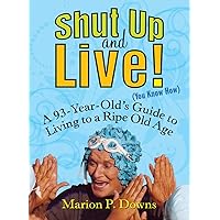 Shut Up and Live! (You Know How): A 93-Year-Old's Guide to Living to a Ripe Old Age Shut Up and Live! (You Know How): A 93-Year-Old's Guide to Living to a Ripe Old Age Paperback Kindle