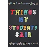 Things my Students Said: Journal for Teachers to Record All The Memorable Things Your Students Say, Memory Book Gift for New Teachers. Things my Students Said: Journal for Teachers to Record All The Memorable Things Your Students Say, Memory Book Gift for New Teachers. Paperback Hardcover