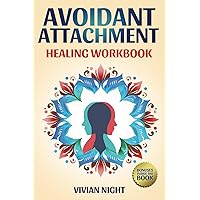 Avoidant Attachment – Healing Workbook: Building Confident, Secure Relationships Through Love. A Comprehensive Guide to Transform Your Attachment Style and Fostering Deep Connections